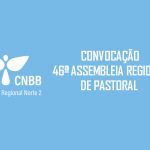 CONVOCAÇÃO PARA 46ª ASSEMBLEIA REGIONAL DE PASTORAL