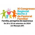 INSCRIÇÕES ABERTAS PARA O ‘XI CONGRESSO REGIONAL NORTE 2 DA PASTORAL FAMILIAR’ EM MACAPÁ