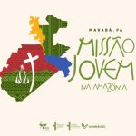 INSCRIÇÕES ABERTAS PARA A ‘VI MISSÃO JOVEM NA AMAZÔNIA’ QUE ACONTECERÁ EM MARABÁ