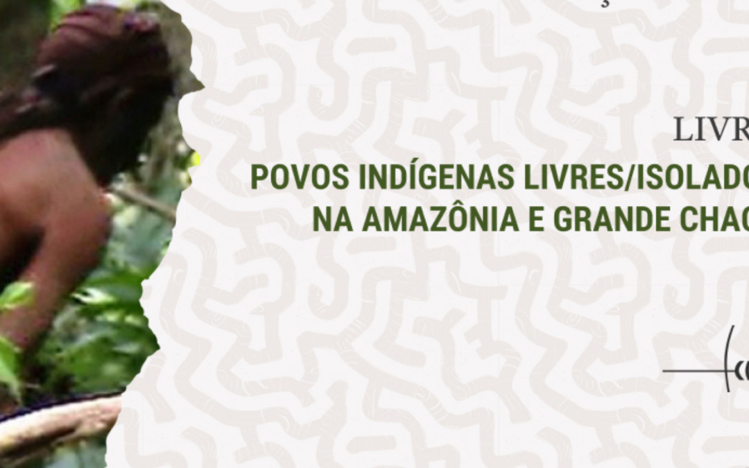 CIMI LANÇA LIVRO “POVOS INDÍGENAS LIVRES / ISOLADOS NA AMAZÔNIA E GRANDE CHACO”
