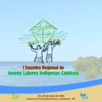 REGIONAL NORTE 2 DA CNBB REALIZA ‘I ENCONTRO REGIONAL DE JOVENS LÍDERES INDÍGENAS CATÓLICOS’ EM SANTARÉM