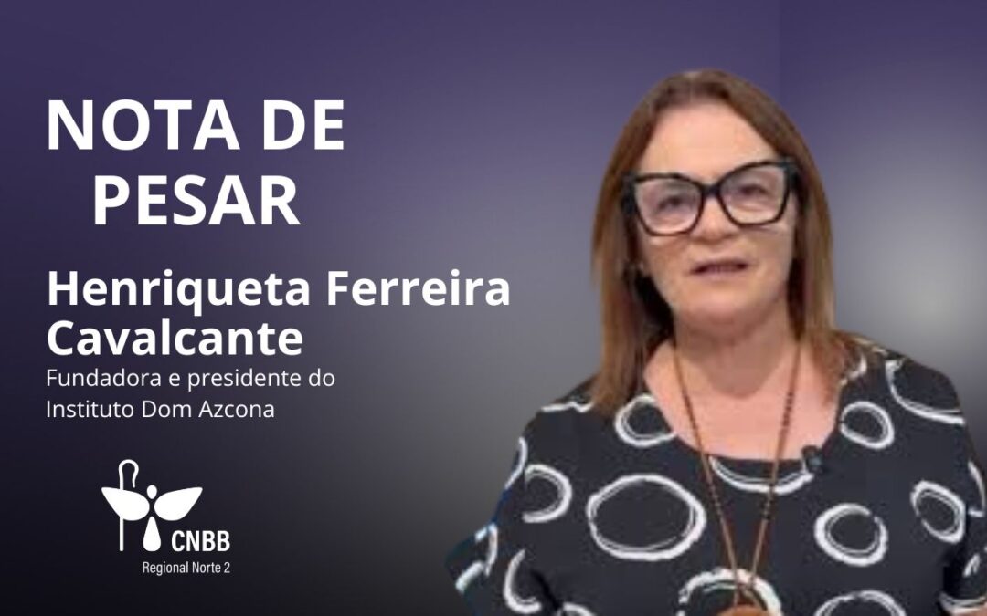 NOTA DE PESAR PELO FALECIMENTO DE HENRIQUETA FERREIRA CAVALCANTE PRESIDENTE DO INSTITUTO DOM AZCONA