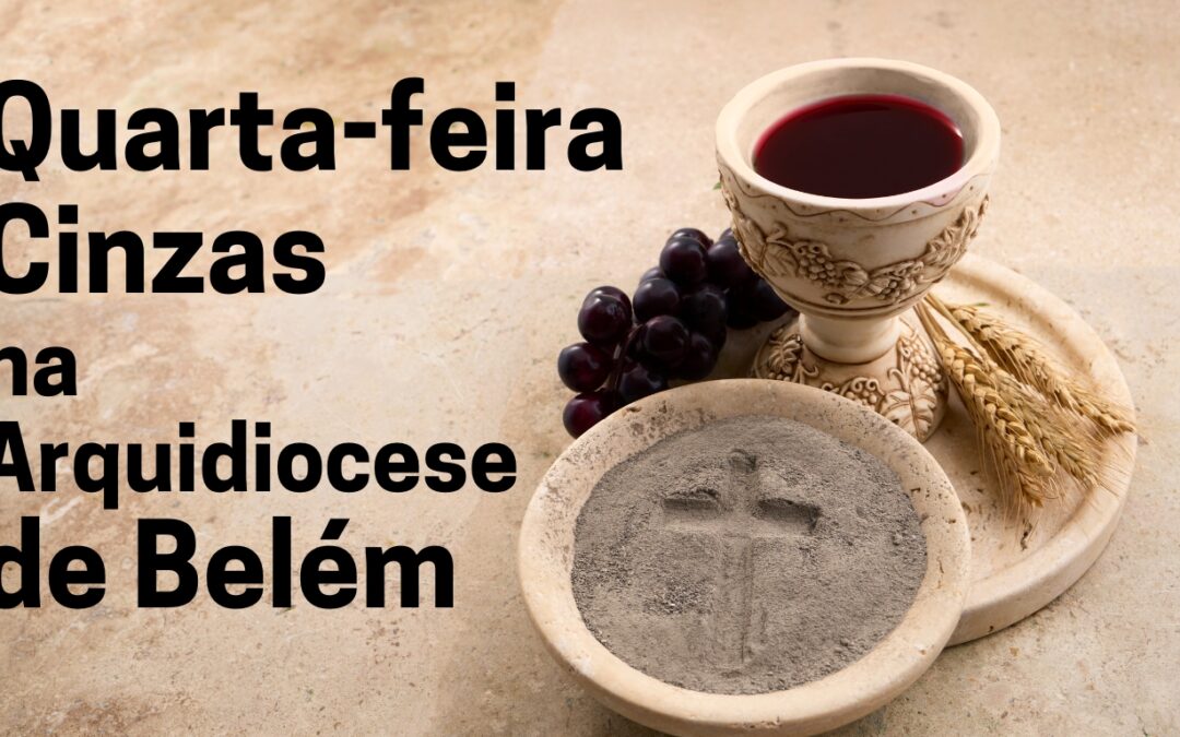 ARQUIDIOCESE DE BELÉM INFORMA AS CELEBRAÇÕES DE QUARTA-FEIRA DE CINZAS