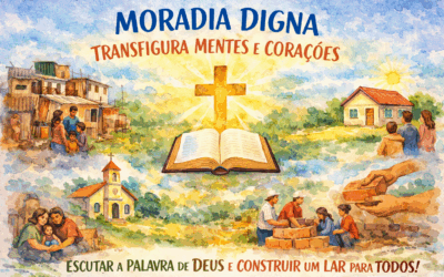 MORADIA DIGNA TRANSFIGURA MENTES E CORAÇÕES