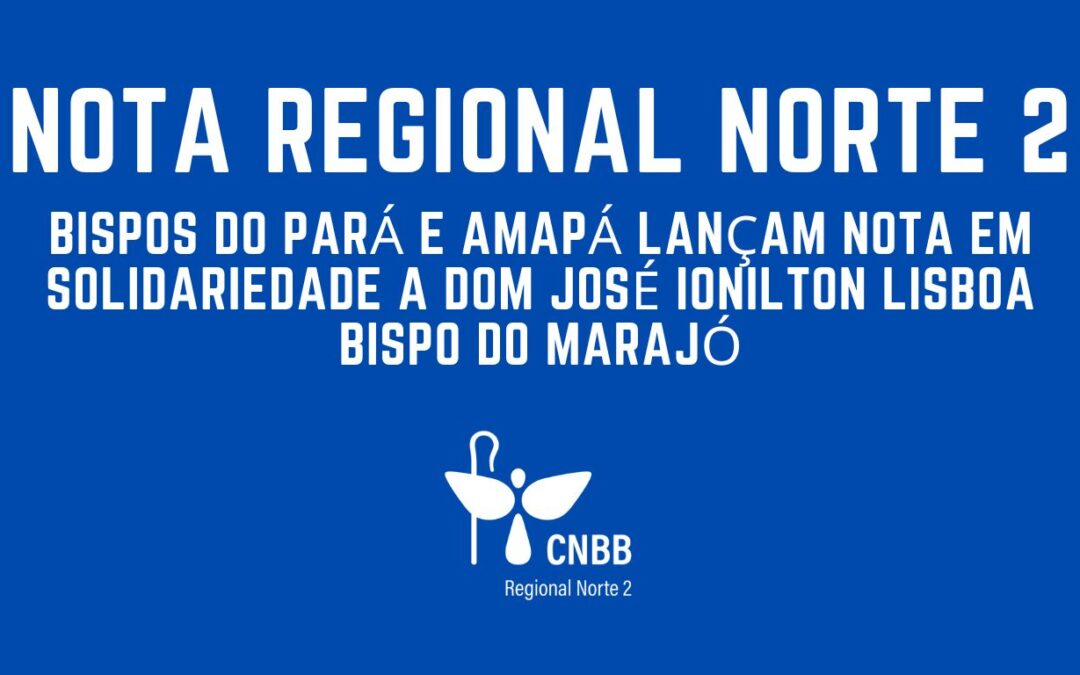 BISPOS DO PARÁ E AMAPÁ LANÇAM NOTA EM SOLIDARIEDADE A DOM JOSÉ IONILTON LISBOA BISPO DO MARAJÓ