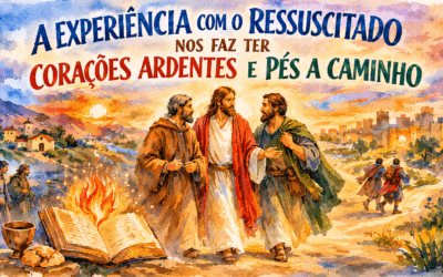 A EXPERIÊNCIA COM O RESSUSCITADO NOS FAZ TER CORAÇÕES ARDENTES E PÉS A CAMINHO