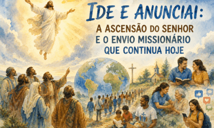 IDE E ANUNCIAI: A ASCENSÃO DO SENHOR E O ENVIO MISSIONÁRIO QUE CONTINUA HOJE
