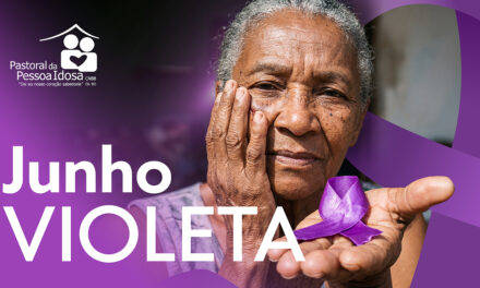 PASTORAL AMPLIA MOBILIZAÇÃO PELO JUNHO VIOLETA, MÊS DEDICADO AO ENFRENTAMENTO DA VIOLÊNCIA CONTRA A PESSOA IDOSA