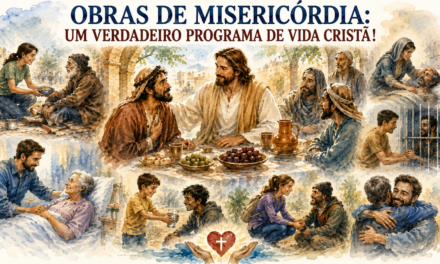 OBRAS DE MISERICÓRDIA: UM VERDADEIRO PROGRAMA DE VIDA CRISTÃ!