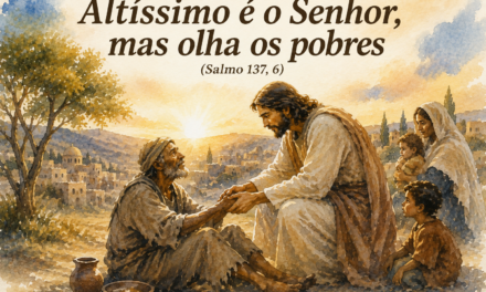 “Altíssimo é o Senhor, mas olha os pobres” (Salmo 137, 6)