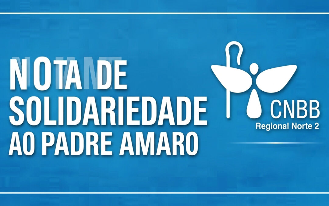 Nota de Solidariedade da CNBB Regional Norte 2 ao Padre José Amaro Lopes de Sousa